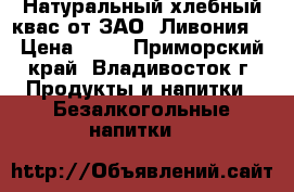 Натуральный хлебный квас от ЗАО 'Ливония' › Цена ­ 32 - Приморский край, Владивосток г. Продукты и напитки » Безалкогольные напитки   